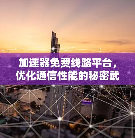 加速器免费线路平台，优化通信性能的秘密武器