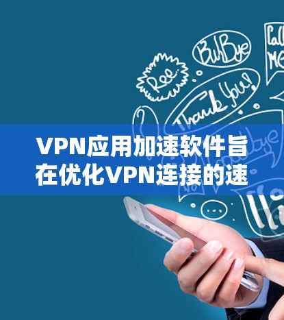 VPN应用加速软件旨在优化VPN连接的速度和稳定性，帮助用户更高效地访问网络资源。以下是对该软件的详细分析和总结