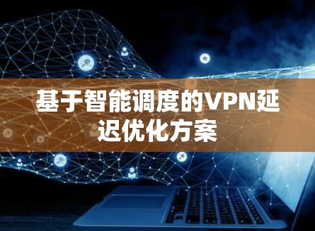 基于智能调度的VPN延迟优化方案