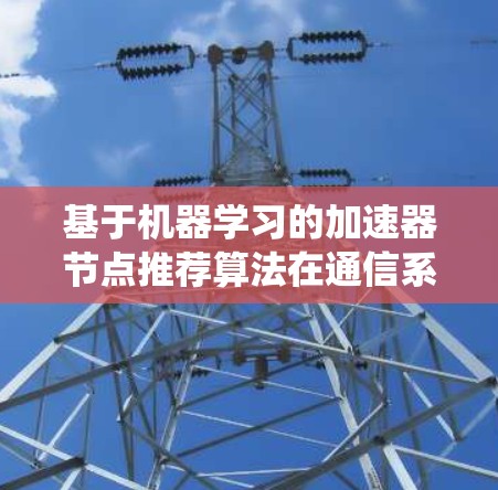 基于机器学习的加速器节点推荐算法在通信系统中的应用研究
