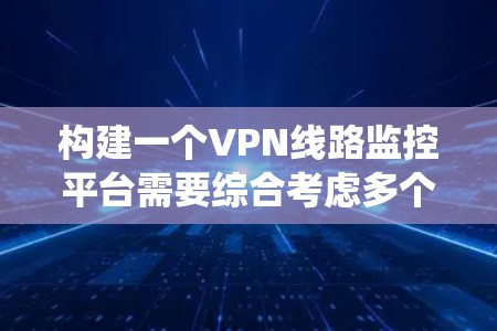 构建一个VPN线路监控平台需要综合考虑多个方面，包括VPN协议的选择、监控指标的收集、用户管理系统、日志和告警处理、数据可视化以及系统的部署和运维等。以下是一个有条理的开发步骤和技术选型