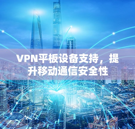 VPN平板设备支持，提升移动通信安全性