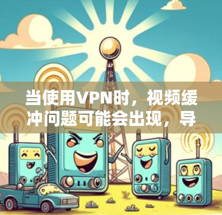 当使用VPN时，视频缓冲问题可能会出现，导致观看体验不佳。以下是一些优化VPN视频缓冲的方法和建议