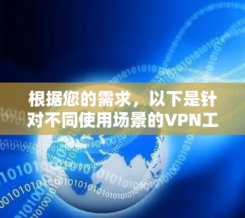 根据您的需求，以下是针对不同使用场景的VPN工具推荐