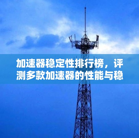 加速器稳定性排行榜，评测多款加速器的性能与稳定性
