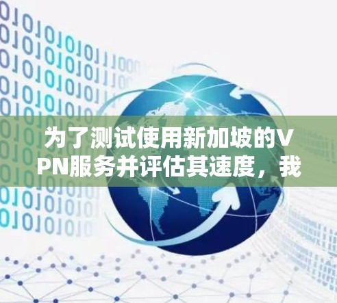为了测试使用新加坡的VPN服务并评估其速度，我可以按照以下步骤进行