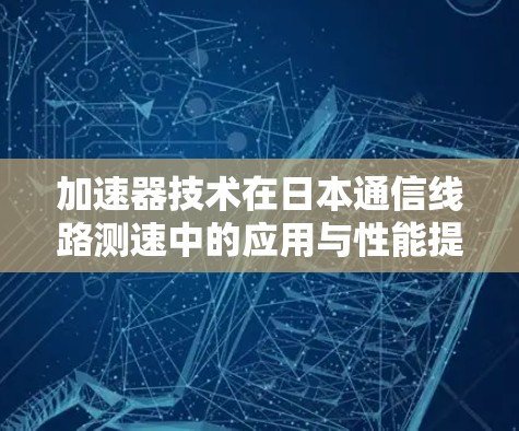 加速器技术在日本通信线路测速中的应用与性能提升