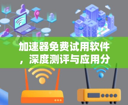加速器免费试用软件，深度测评与应用分析