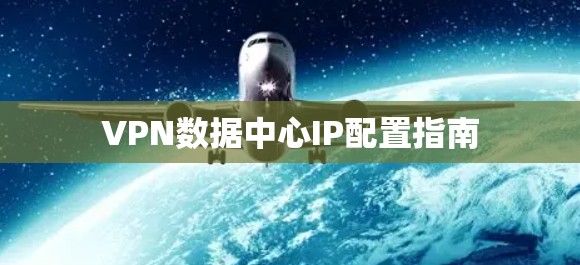 VPN数据中心IP配置指南