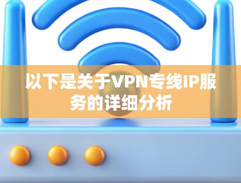 以下是关于VPN专线IP服务的详细分析
