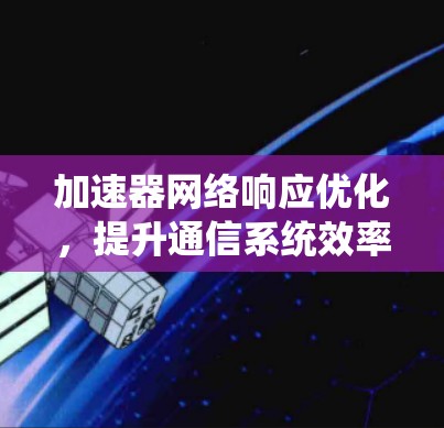 加速器网络响应优化，提升通信系统效率的关键技术