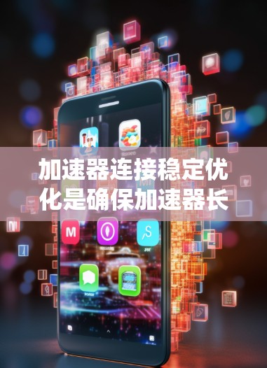 加速器连接稳定优化是确保加速器长期高效运行的关键步骤。以下是对该问题的系统分析和解决方案