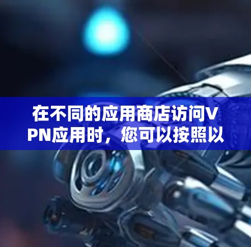 在不同的应用商店访问VPN应用时，您可以按照以下步骤操作