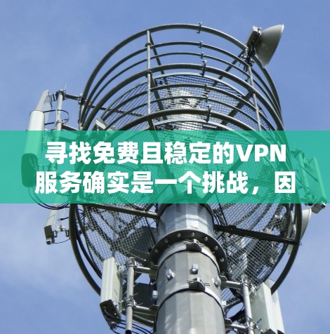 寻找免费且稳定的VPN服务确实是一个挑战，因为大多数免费VPN服务可能存在速度限制、广告问题或其他潜在的局限性。然而，有一些知名的免费VPN服务可以提供较好的体验。以下是一些可能的选择