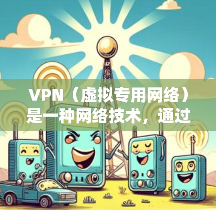 VPN（虚拟专用网络）是一种网络技术，通过建立加密的通道，使得用户能够在公共网络环境中加密和安全地访问私人网络。VPN的主要功能包括提供隐私保护、网络安全以及绕过地区限制等