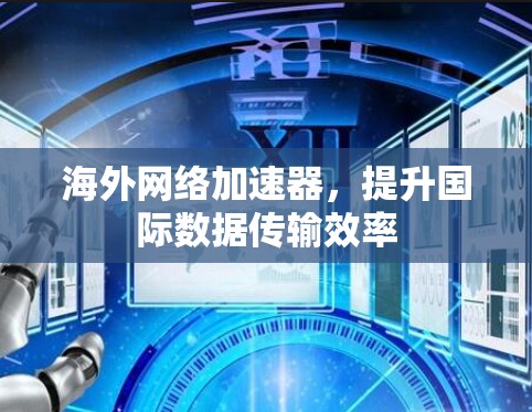 海外网络加速器，提升国际数据传输效率