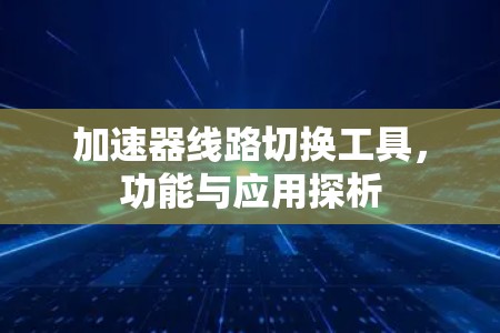 加速器线路切换工具，功能与应用探析