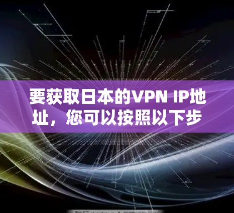 要获取日本的VPN IP地址，您可以按照以下步骤操作