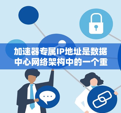 加速器专属IP地址是数据中心网络架构中的一个重要组成部分，主要用于优化数据传输效率和加快网络性能。以下是对加速器专属IP地址的详细分析