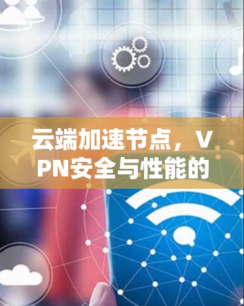 云端加速节点，VPN安全与性能的双重保障