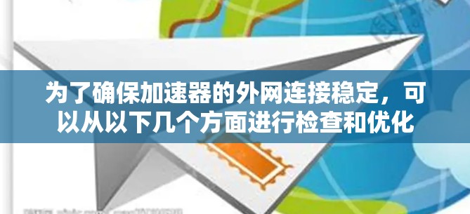 为了确保加速器的外网连接稳定，可以从以下几个方面进行检查和优化