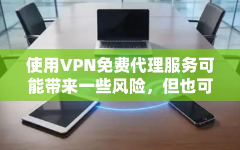 使用VPN免费代理服务可能带来一些风险，但也可以作为一个经济实惠的选择。以下是对免费VPN代理服务的详细分析和建议