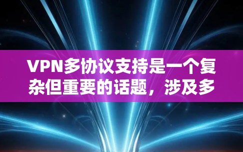 VPN多协议支持是一个复杂但重要的话题，涉及多种协议各自的特点、优缺点和应用场景。以下是对这些协议的详细分析和总结