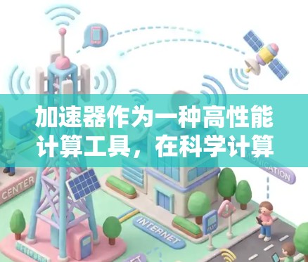 加速器作为一种高性能计算工具，在科学计算、数据分析等领域发挥着重要作用。以下是对加速器免费测评的分析和总结