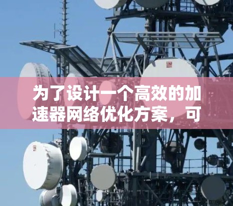 为了设计一个高效的加速器网络优化方案，可以按照以下步骤进行