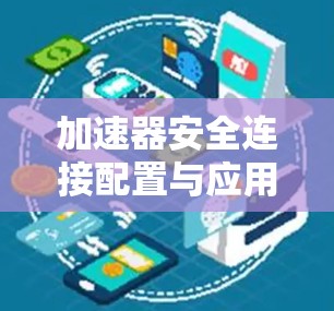 加速器安全连接配置与应用实践