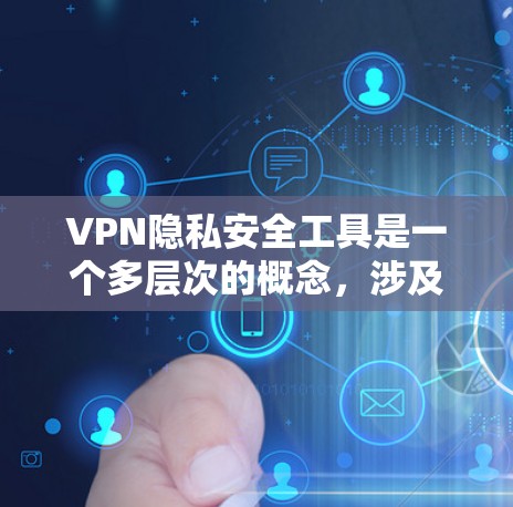 VPN隐私安全工具是一个多层次的概念，涉及多种技术手段来保护用户的隐私和安全。以下是对这些工具的详细分析和总结