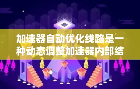 加速器自动优化线路是一种动态调整加速器内部结构和资源分配的技术，旨在提升系统性能和效率。以下是对该技术的详细分析和总结