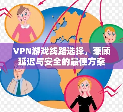 VPN游戏线路选择，兼顾延迟与安全的最佳方案