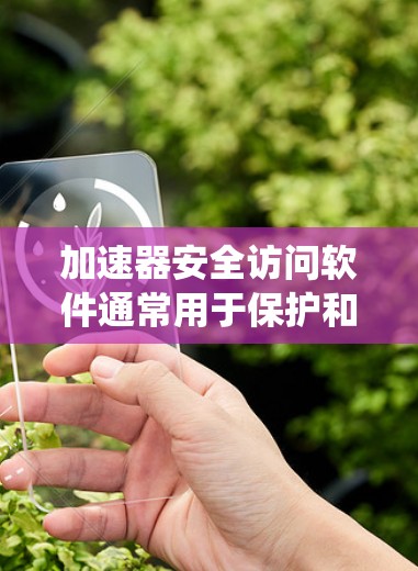 加速器安全访问软件通常用于保护和管理高能物理实验中的加速器系统，确保数据、操作和网络的安全性。以下是一些常见的加速器安全访问软件及其功能