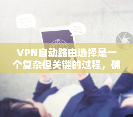 VPN自动路由选择是一个复杂但关键的过程，确保用户能够连接到最优服务器并获得最佳性能。以下是解决问题的分步指南