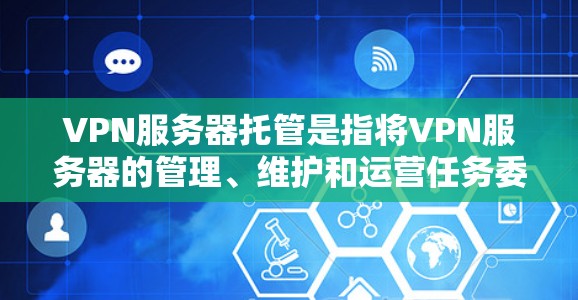 VPN服务器托管是指将VPN服务器的管理、维护和运营任务委托给专业的第三方服务提供商。这种方式可以帮助用户节省资源、降低运营成本，同时享受更高效、更安全的VPN服务