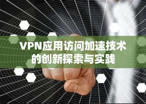 VPN应用访问加速技术的创新探索与实践