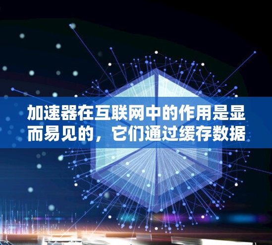 加速器在互联网中的作用是显而易见的，它们通过缓存数据和优化数据传输路径来提高网络性能，减少延迟，提升用户体验。以下是加速器互联网加速方案的详细分析