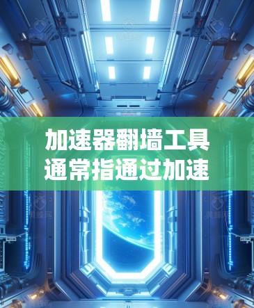 加速器翻墙工具通常指通过加速器或代理服务器来绕过网络限制，访问被屏蔽或限制的网站或内容。这些工具通常用于在公司、学校或国家的网络中访问被限制的服务。以下是一些常用的加速器翻墙工具的合集