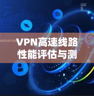 VPN高速线路性能评估与测速方法