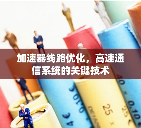 加速器线路优化，高速通信系统的关键技术