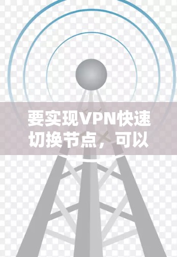 要实现VPN快速切换节点，可以按照以下步骤进行配置和设置
