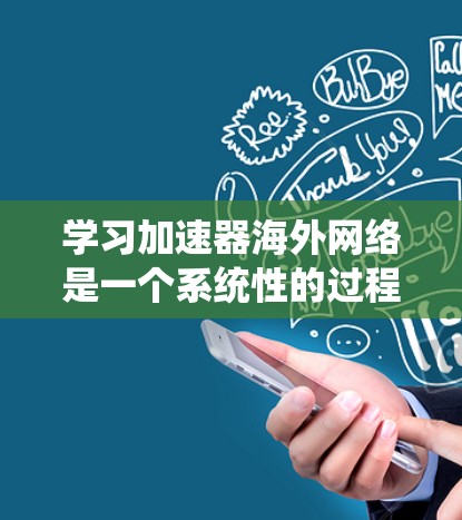 学习加速器海外网络是一个系统性的过程，需要结合多种资源和方法来实现。以下是一个有条理的步骤指南，帮助您有效地掌握加速器技术