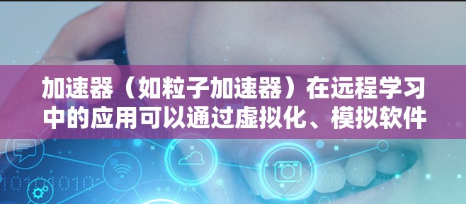 加速器（如粒子加速器）在远程学习中的应用可以通过虚拟化、模拟软件或其他远程实验技术来实现。以下是一个可能的远程学习方案，结合加速器相关内容设计