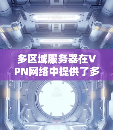 多区域服务器在VPN网络中提供了多种优势，以下是对多区域服务器的详细分析和总结