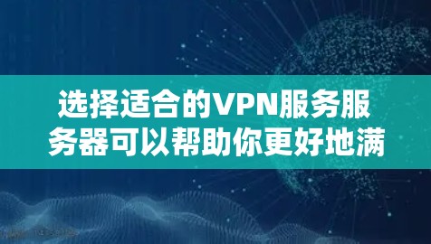 选择适合的VPN服务服务器可以帮助你更好地满足需求，提升隐私保护和使用体验。以下是一个基于综合考虑因素的选择指南