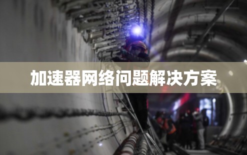 加速器网络问题解决方案