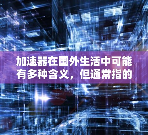 加速器在国外生活中可能有多种含义，但通常指的是帮助个人提升学习、工作效率或生活技能的工具或软件。以下是一些常见的国外生活相关的加速器软件，供你参考
