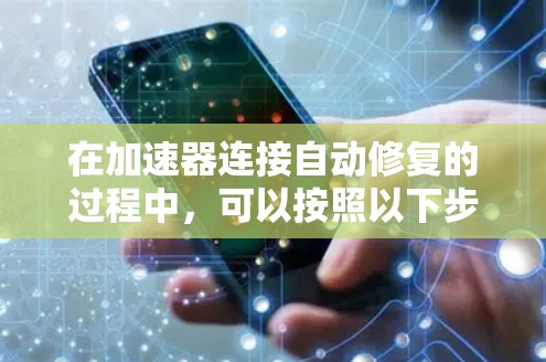 在加速器连接自动修复的过程中，可以按照以下步骤进行管理和优化