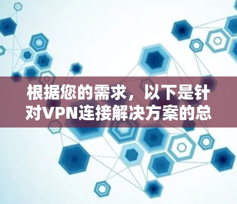 根据您的需求，以下是针对VPN连接解决方案的总结和建议